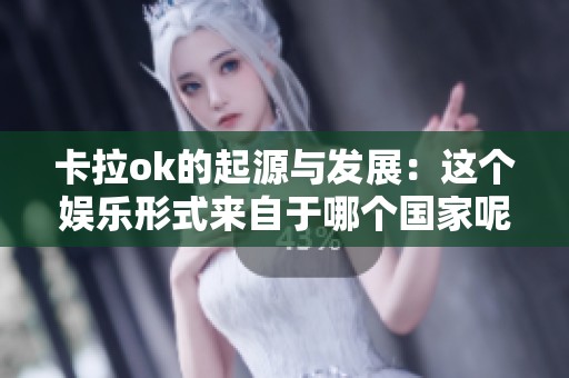 卡拉ok的起源与发展：这个娱乐形式来自于哪个国家呢