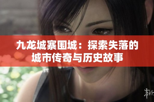 九龙城寨围城：探索失落的城市传奇与历史故事