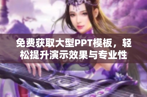 免费获取大型PPT模板，轻松提升演示效果与专业性