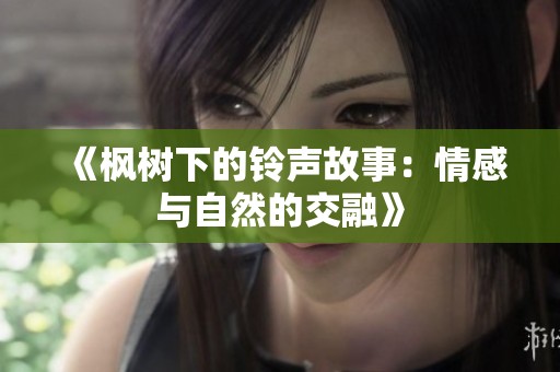 《枫树下的铃声故事：情感与自然的交融》