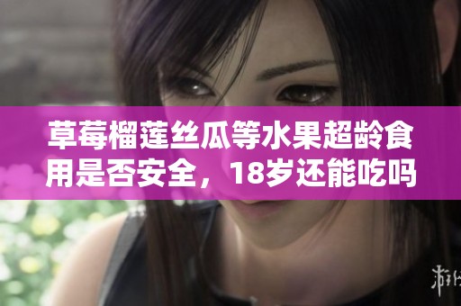 草莓榴莲丝瓜等水果超龄食用是否安全，18岁还能吃吗
