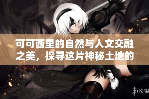 可可西里的自然与人文交融之美，探寻这片神秘土地的艺术魅力