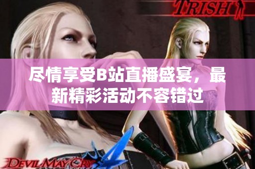 尽情享受B站直播盛宴，最新精彩活动不容错过