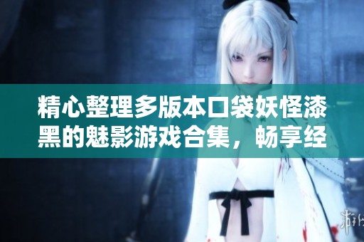 精心整理多版本口袋妖怪漆黑的魅影游戏合集，畅享经典冒险与全新挑战