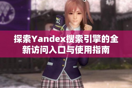 探索Yandex搜索引擎的全新访问入口与使用指南