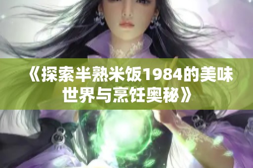 《探索半熟米饭1984的美味世界与烹饪奥秘》