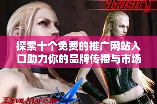 探索十个免费的推广网站入口助力你的品牌传播与市场拓展