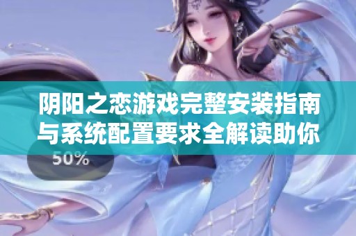 阴阳之恋游戏完整安装指南与系统配置要求全解读助你轻松开启畅玩之旅