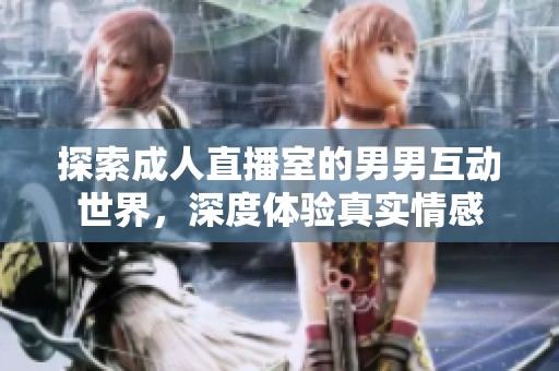 探索成人直播室的男男互动世界，深度体验真实情感