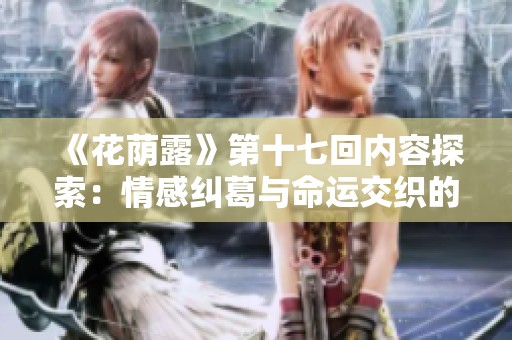 《花荫露》第十七回内容探索：情感纠葛与命运交织的深刻描绘