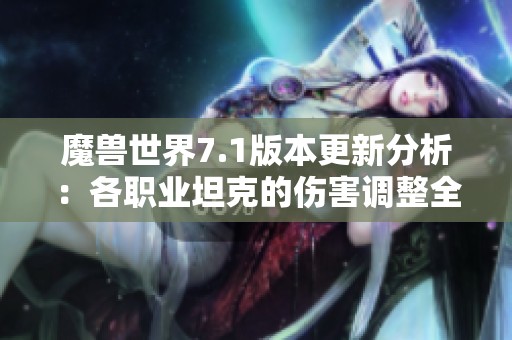 魔兽世界7.1版本更新分析：各职业坦克的伤害调整全面解读与影响评估