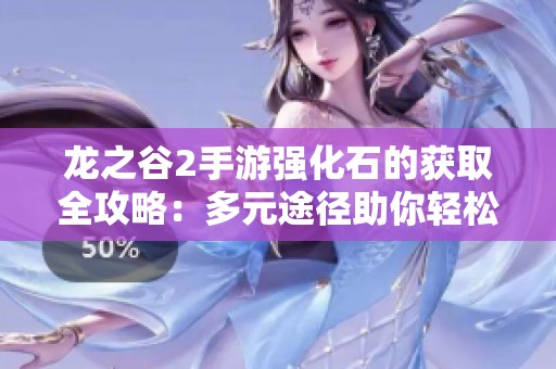 龙之谷2手游强化石的获取全攻略：多元途径助你轻松升级装备