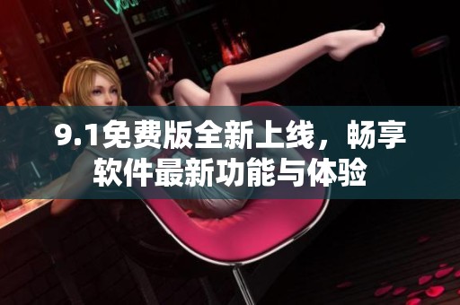 9.1免费版全新上线，畅享软件最新功能与体验