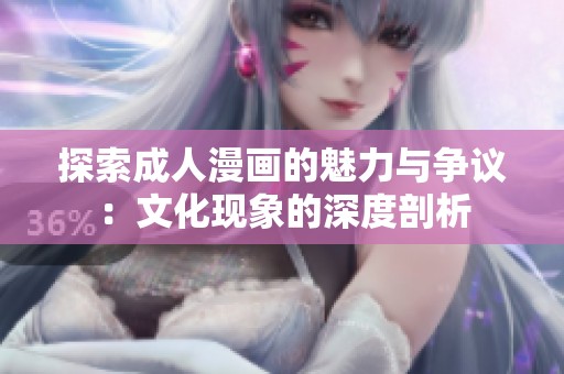 探索成人漫画的魅力与争议：文化现象的深度剖析