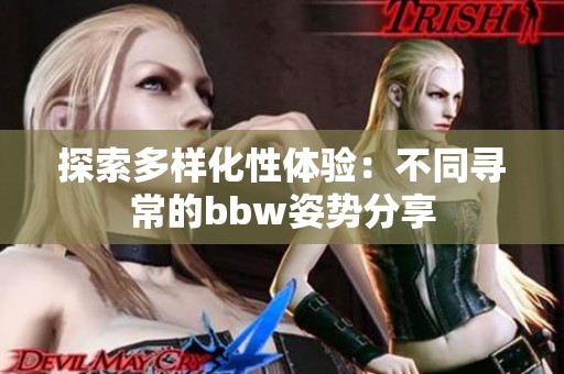 探索多样化性体验：不同寻常的bbw姿势分享