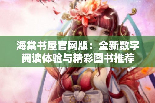 海棠书屋官网版：全新数字阅读体验与精彩图书推荐