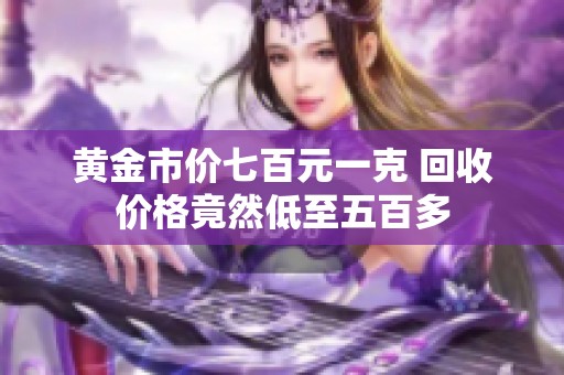 黄金市价七百元一克 回收价格竟然低至五百多
