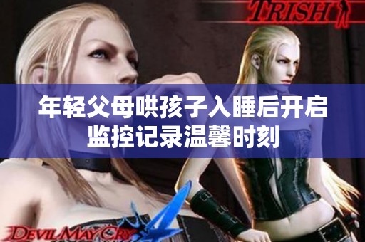 年轻父母哄孩子入睡后开启监控记录温馨时刻