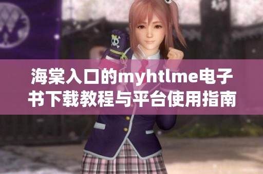 海棠入口的myhtlme电子书下载教程与平台使用指南