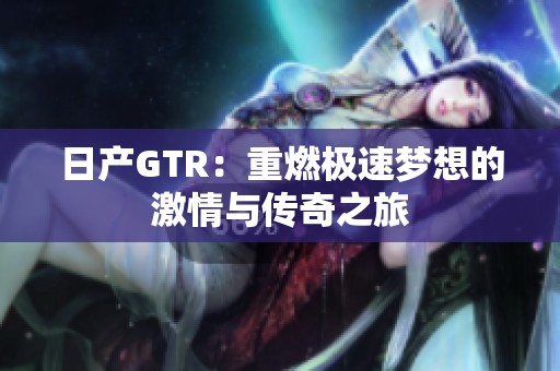 日产GTR：重燃极速梦想的激情与传奇之旅