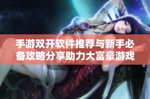 手游双开软件推荐与新手必备攻略分享助力大富豪游戏体验优化
