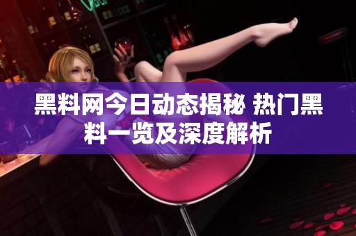 黑料网今日动态揭秘 热门黑料一览及深度解析