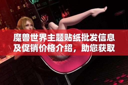 魔兽世界主题贴纸批发信息及促销价格介绍，助您获取优质货源