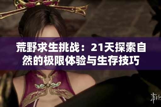 荒野求生挑战：21天探索自然的极限体验与生存技巧