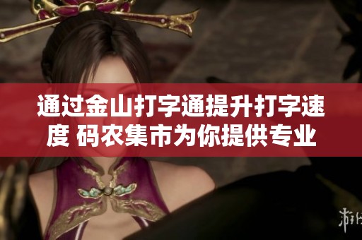 通过金山打字通提升打字速度 码农集市为你提供专业的IT编程学习分享