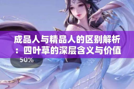 成品人与精品人的区别解析：四叶草的深层含义与价值探讨