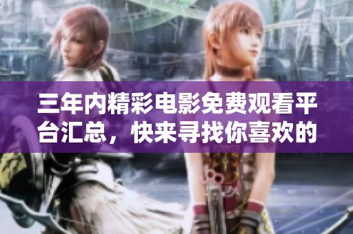 三年内精彩电影免费观看平台汇总，快来寻找你喜欢的影片