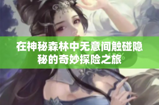 在神秘森林中无意间触碰隐秘的奇妙探险之旅