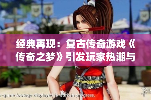 经典再现：复古传奇游戏《传奇之梦》引发玩家热潮与 nostalgia 之旅