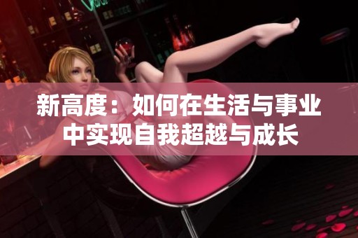 新高度：如何在生活与事业中实现自我超越与成长