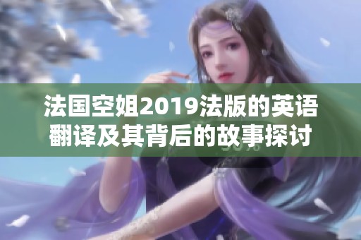 法国空姐2019法版的英语翻译及其背后的故事探讨