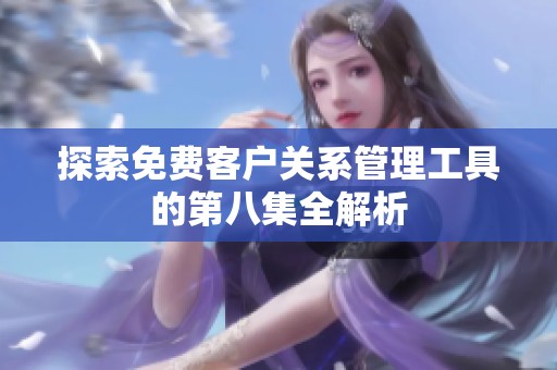 探索免费客户关系管理工具的第八集全解析