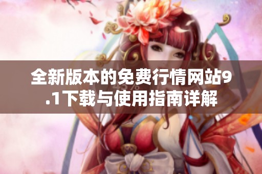 全新版本的免费行情网站9.1下载与使用指南详解