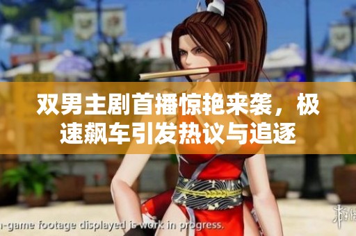 双男主剧首播惊艳来袭，极速飙车引发热议与追逐