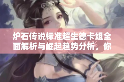 炉石传说标准超生德卡组全面解析与崛起趋势分析，你做好准备迎战了吗