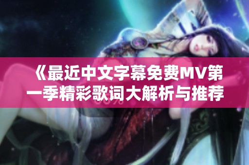 《最近中文字幕免费MV第一季精彩歌词大解析与推荐》