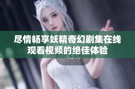 尽情畅享妖精奇幻剧集在线观看视频的绝佳体验