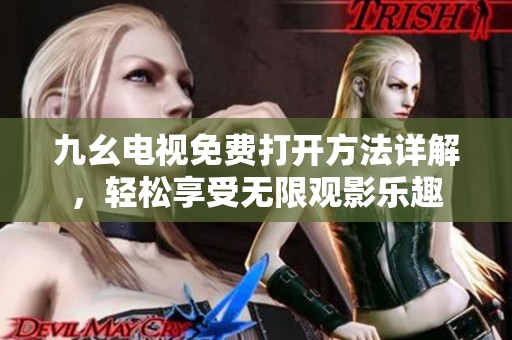 九幺电视免费打开方法详解，轻松享受无限观影乐趣