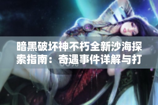 暗黑破坏神不朽全新沙海探索指南：奇遇事件详解与打宝效率提升技巧分享