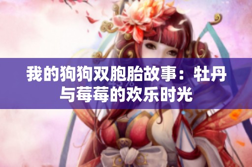 我的狗狗双胞胎故事：牡丹与莓莓的欢乐时光