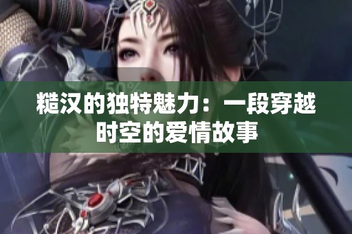糙汉的独特魅力：一段穿越时空的爱情故事