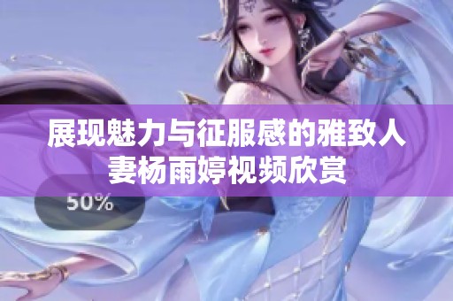 展现魅力与征服感的雅致人妻杨雨婷视频欣赏