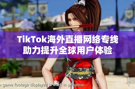 TikTok海外直播网络专线助力提升全球用户体验