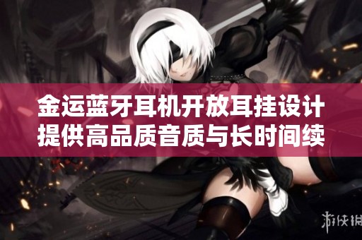 金运蓝牙耳机开放耳挂设计提供高品质音质与长时间续航体验