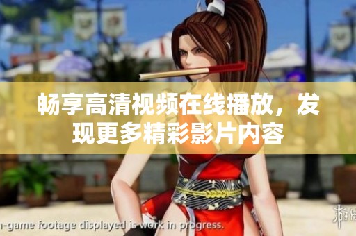畅享高清视频在线播放，发现更多精彩影片内容