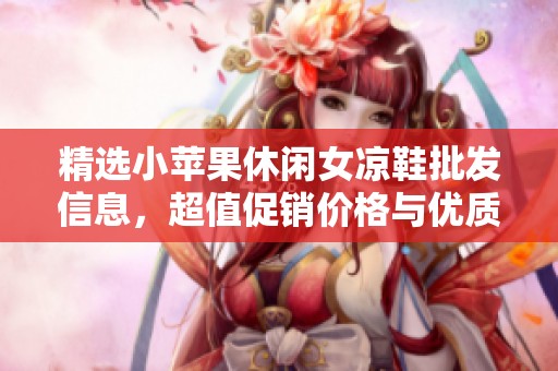 精选小苹果休闲女凉鞋批发信息，超值促销价格与优质产地推荐尽在这里
